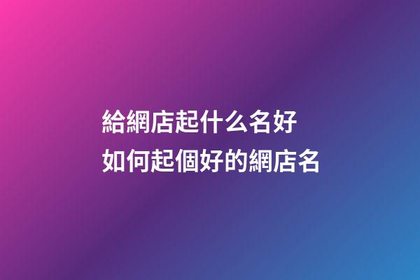 給網店起什么名好 如何起個好的網店名-第1張-店鋪起名-玄機派